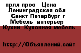 123 прлл проо › Цена ­ 456 - Ленинградская обл., Санкт-Петербург г. Мебель, интерьер » Кухни. Кухонная мебель   